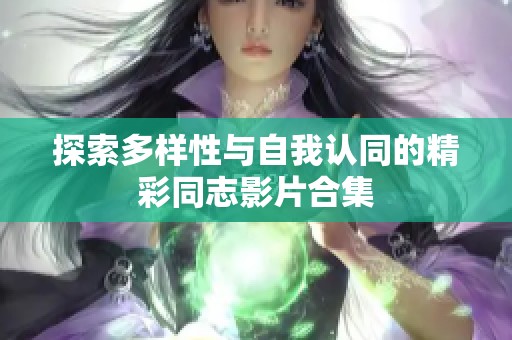 探索多样性与自我认同的精彩同志影片合集