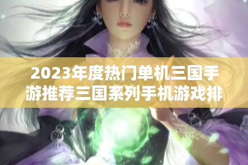 2023年度热门单机三国手游推荐三国系列手机游戏排行榜盛大来袭