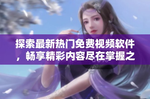 探索最新热门免费视频软件，畅享精彩内容尽在掌握之中