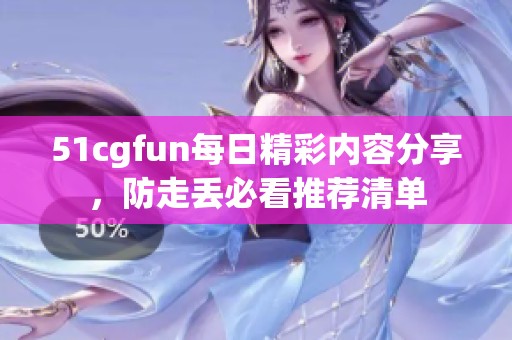 51cgfun每日精彩内容分享，防走丢必看推荐清单