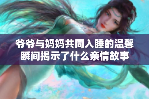 爷爷与妈妈共同入睡的温馨瞬间揭示了什么亲情故事