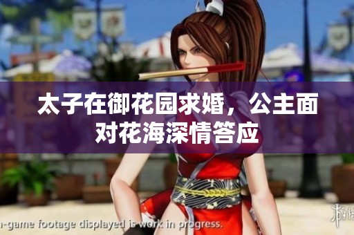 太子在御花园求婚，公主面对花海深情答应