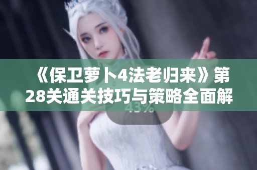 《保卫萝卜4法老归来》第28关通关技巧与策略全面解析，助你轻松过关