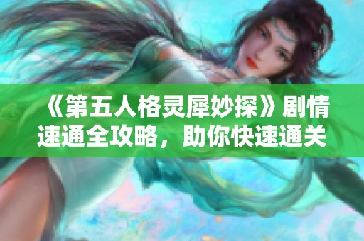 《第五人格灵犀妙探》剧情速通全攻略，助你快速通关和提升游戏体验