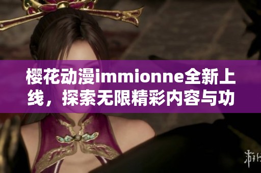 樱花动漫immionne全新上线，探索无限精彩内容与功能