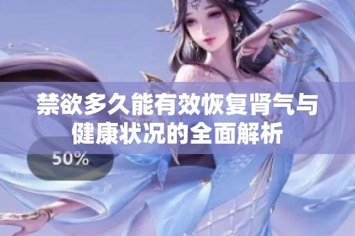 禁欲多久能有效恢复肾气与健康状况的全面解析