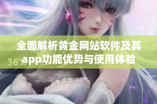 全面解析黄金网站软件及其app功能优势与使用体验