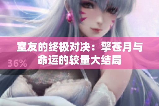 室友的终极对决：擎苍月与命运的较量大结局