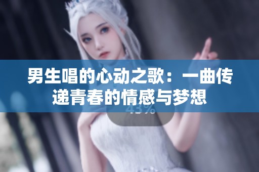 男生唱的心动之歌：一曲传递青春的情感与梦想