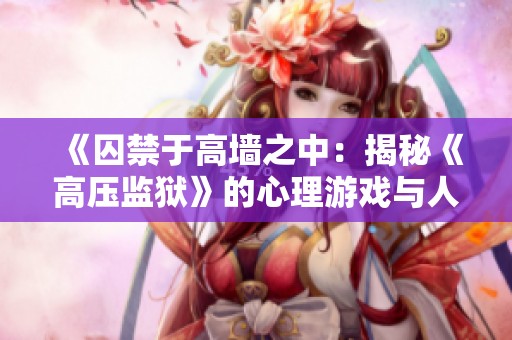 《囚禁于高墙之中：揭秘《高压监狱》的心理游戏与人性考验》