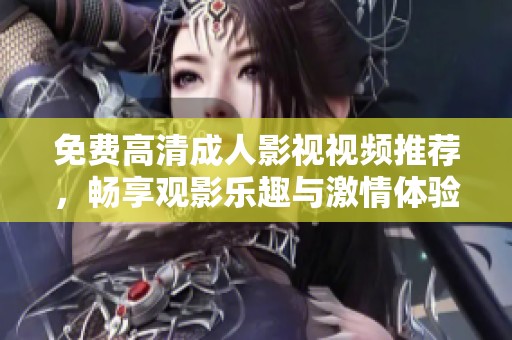 免费高清成人影视视频推荐，畅享观影乐趣与激情体验
