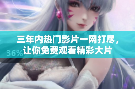 三年内热门影片一网打尽，让你免费观看精彩大片