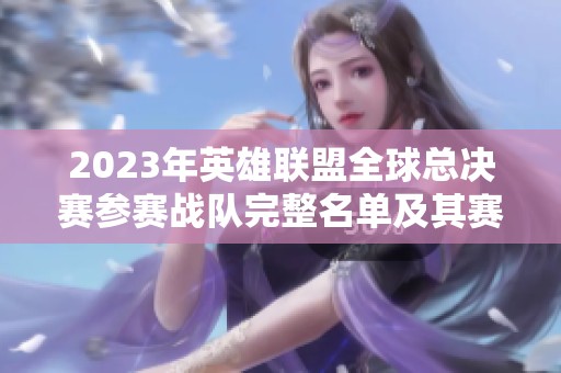 2023年英雄联盟全球总决赛参赛战队完整名单及其赛季表现分析
