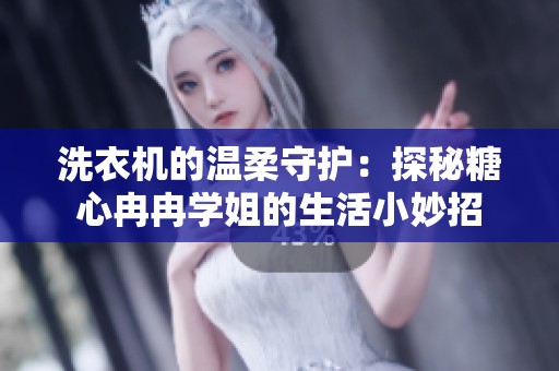 洗衣机的温柔守护：探秘糖心冉冉学姐的生活小妙招