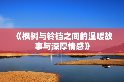 《枫树与铃铛之间的温暖故事与深厚情感》
