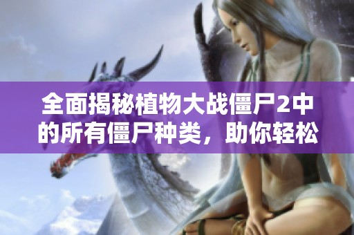 全面揭秘植物大战僵尸2中的所有僵尸种类，助你轻松解锁每一位敌人！