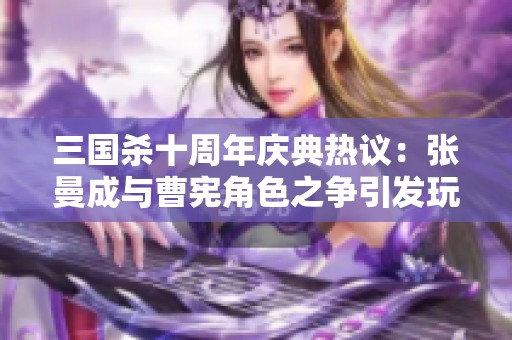 三国杀十周年庆典热议：张曼成与曹宪角色之争引发玩家激烈讨论与期待