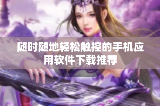 随时随地轻松触控的手机应用软件下载推荐