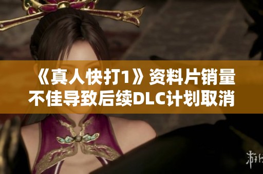 《真人快打1》资料片销量不佳导致后续DLC计划取消 引发玩家热议