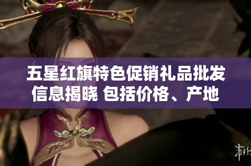 五星红旗特色促销礼品批发信息揭晓 包括价格、产地及购买建议