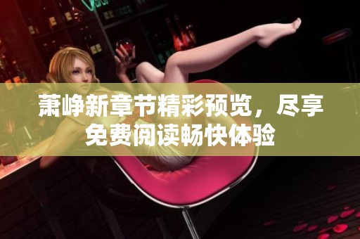 萧峥新章节精彩预览，尽享免费阅读畅快体验