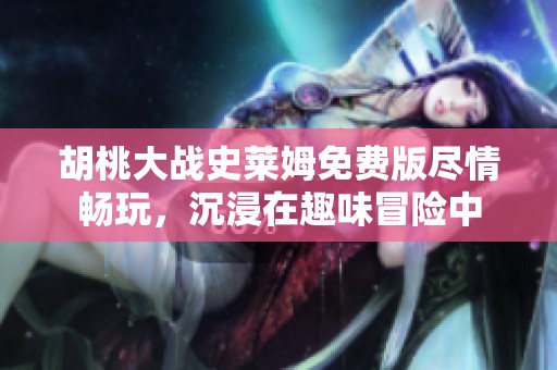 胡桃大战史莱姆免费版尽情畅玩，沉浸在趣味冒险中