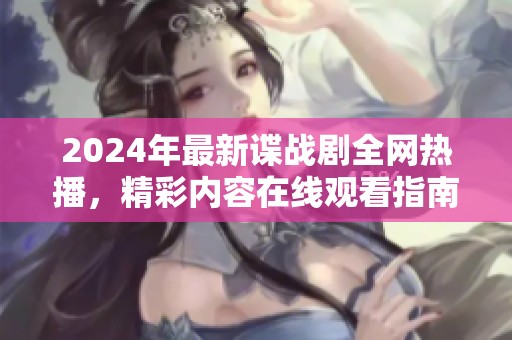 2024年最新谍战剧全网热播，精彩内容在线观看指南