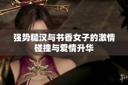 强势糙汉与书香女子的激情碰撞与爱情升华