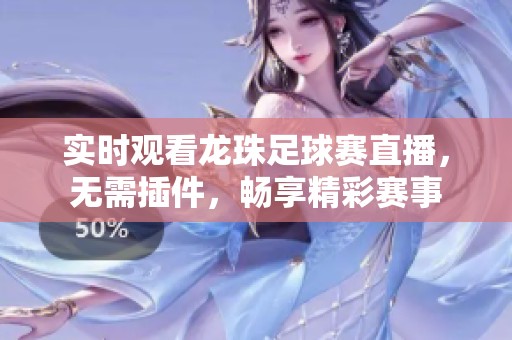 实时观看龙珠足球赛直播，无需插件，畅享精彩赛事