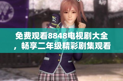 免费观看8848电视剧大全，畅享二年级精彩剧集观看体验