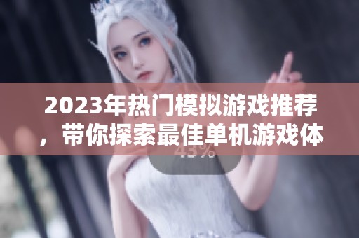 2023年热门模拟游戏推荐，带你探索最佳单机游戏体验和趣味排行
