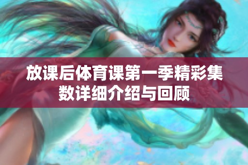 放课后体育课第一季精彩集数详细介绍与回顾