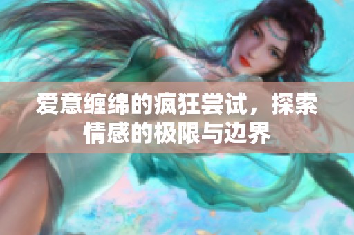 爱意缠绵的疯狂尝试，探索情感的极限与边界