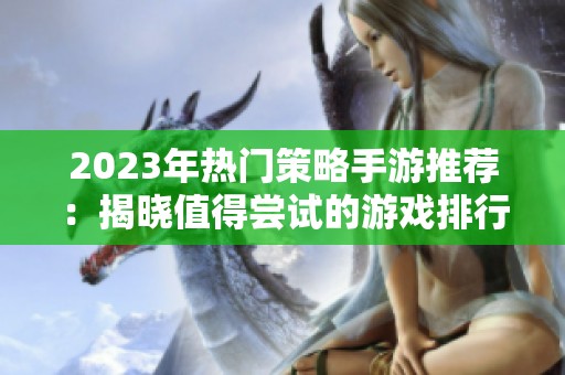 2023年热门策略手游推荐：揭晓值得尝试的游戏排行与独特玩法解析