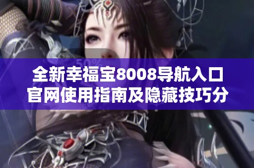 全新幸福宝8008导航入口官网使用指南及隐藏技巧分享