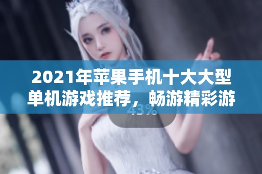 2021年苹果手机十大大型单机游戏推荐，畅游精彩游戏世界的最佳选择