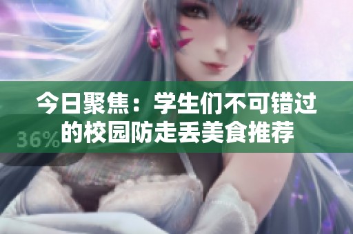 今日聚焦：学生们不可错过的校园防走丢美食推荐