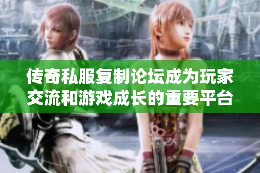 传奇私服复制论坛成为玩家交流和游戏成长的重要平台与桥梁