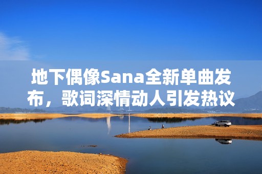地下偶像Sana全新单曲发布，歌词深情动人引发热议