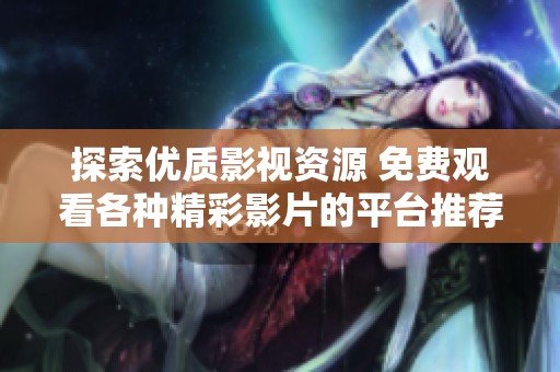 探索优质影视资源 免费观看各种精彩影片的平台推荐