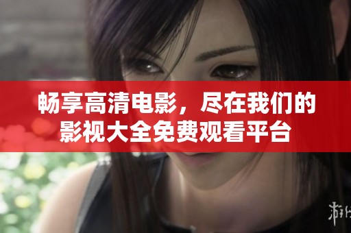 畅享高清电影，尽在我们的影视大全免费观看平台