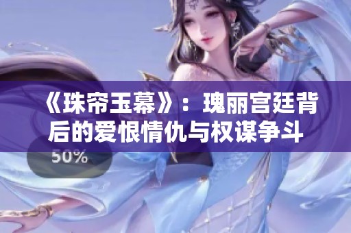 《珠帘玉幕》：瑰丽宫廷背后的爱恨情仇与权谋争斗