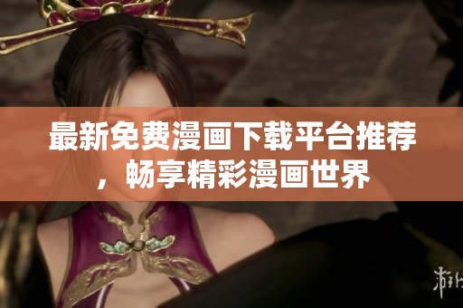 最新免费漫画下载平台推荐，畅享精彩漫画世界
