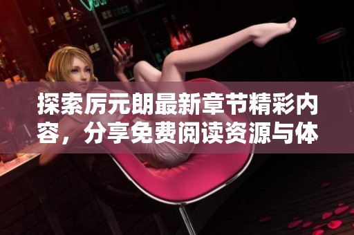 探索厉元朗最新章节精彩内容，分享免费阅读资源与体验