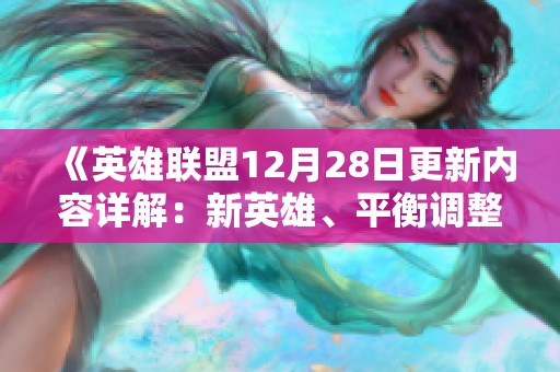 《英雄联盟12月28日更新内容详解：新英雄、平衡调整及节日活动一览》