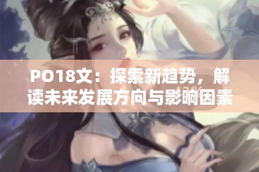 PO18文：探索新趋势，解读未来发展方向与影响因素