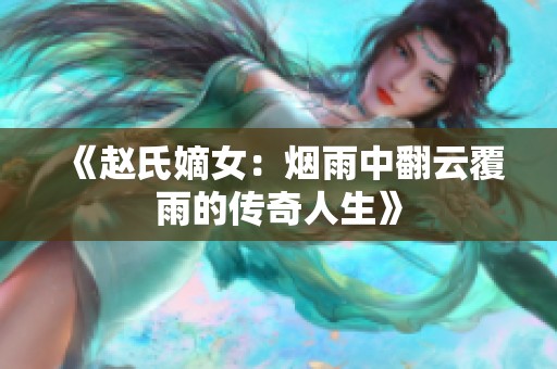 《赵氏嫡女：烟雨中翻云覆雨的传奇人生》