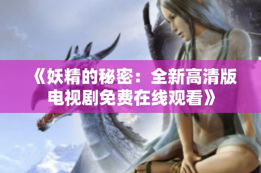 《妖精的秘密：全新高清版电视剧免费在线观看》