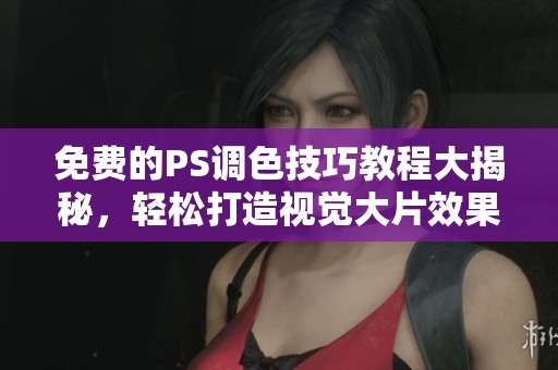 免费的PS调色技巧教程大揭秘，轻松打造视觉大片效果