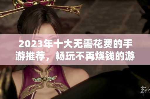 2023年十大无需花费的手游推荐，畅玩不再烧钱的游戏排行榜下载安装指南